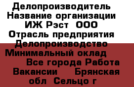 Делопроизводитель › Название организации ­ ИЖ-Рэст, ООО › Отрасль предприятия ­ Делопроизводство › Минимальный оклад ­ 15 000 - Все города Работа » Вакансии   . Брянская обл.,Сельцо г.